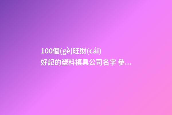 100個(gè)旺財(cái)好記的塑料模具公司名字 參照這類好名字適合